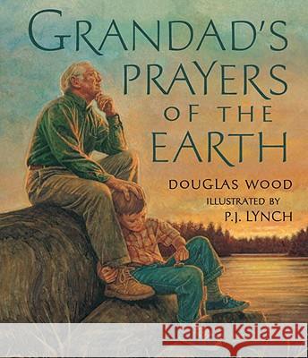 Grandad's Prayers of the Earth Douglas Wood P. J. Lynch 9780763646752 Candlewick Press (MA)