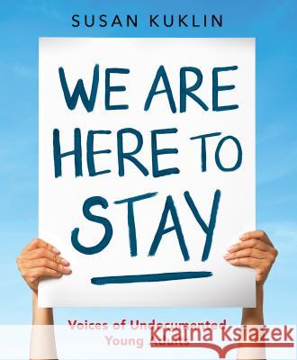 We Are Here to Stay: Voices of Undocumented Young Adults Susan Kuklin Susan Kuklin 9780763678845 Candlewick Press (MA)