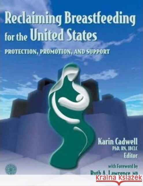 Reclaiming Breastfeeding for the United States: Protection, Promotion and Support: Protection, Promotion and Support Cadwell, Karin 9780763720964 JONES AND BARTLETT PUBLISHERS, INC