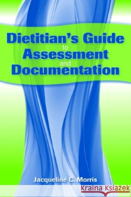 Dietitian's Guide to Assessment and Documentation Morris, Jacqueline 9780763778514 Jones & Bartlett Publishers