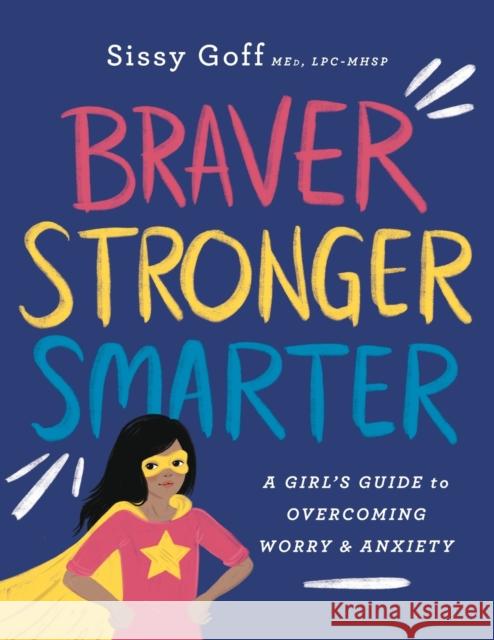 Braver, Stronger, Smarter: A Girl's Guide to Overcoming Worry and Anxiety Sissy Med, Lpc-Mhsp Goff 9780764233418