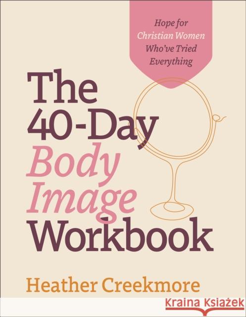 The 40-Day Body Image Workbook: Hope for Christian Women Who\'ve Tried Everything Heather Creekmore 9780764241956