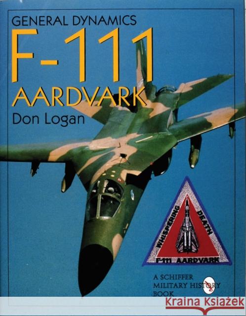 General Dynamics of the F-111 Aardvark Logan, Don 9780764305870 Schiffer Publishing