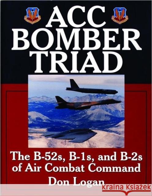 Acc Bomber Triad: The B-52s, B-1s, and B-2s of Air Combat Command Logan, Don 9780764306808 Schiffer Publishing
