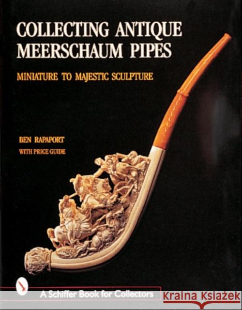 Collecting Antique Meerschaum Pipes: Miniature to Majestic Sculpture, 1850-1925 Rapaport, Ben 9780764307652 Schiffer Publishing