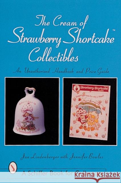 The Cream of Strawberry Shortcake(tm) Collectibles: An Unauthorized Handbook and Price Guide Lindenberger, Jan 9780764308123 Schiffer Publishing