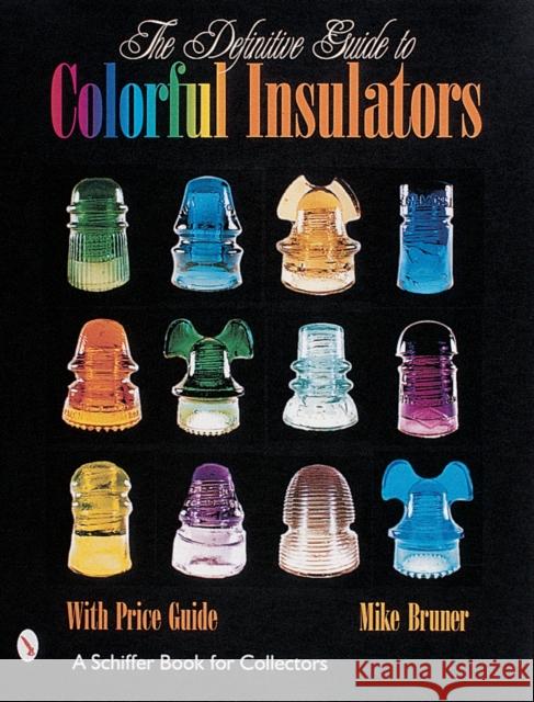 The Definitive Guide to Colorful Insulators Bruner, Michael 9780764310454 Schiffer Publishing