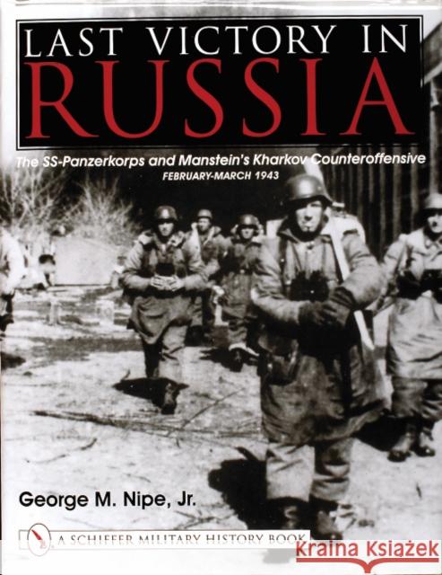Last Victory in Russia: The Ss-Panzerkorps and Manstein's Kharkov Counteroffensive - February-March 1943 Nipe Jr, George M. 9780764311864 Schiffer Publishing