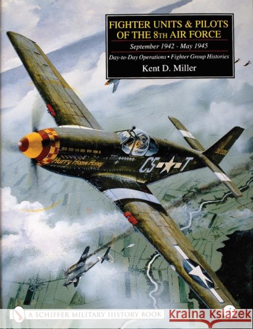 Fighter Units & Pilots of the 8th Air Force September 1942 - May 1945: Volume 1 Day-To-Day Operations - Fighter Group Histories Miller, Kent D. 9780764312410 Schiffer Publishing