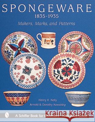 Spongeware, 1835-1935: Makers, Marks, and Patterns Henry E. Kelly 9780764312700 Schiffer Publishing