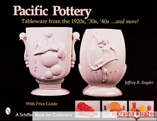 Pacific Pottery: Sunshine Tableware from the 1920s, '30s, and '40s...and More! Snyder, Jeffrey B. 9780764312762 Schiffer Publishing