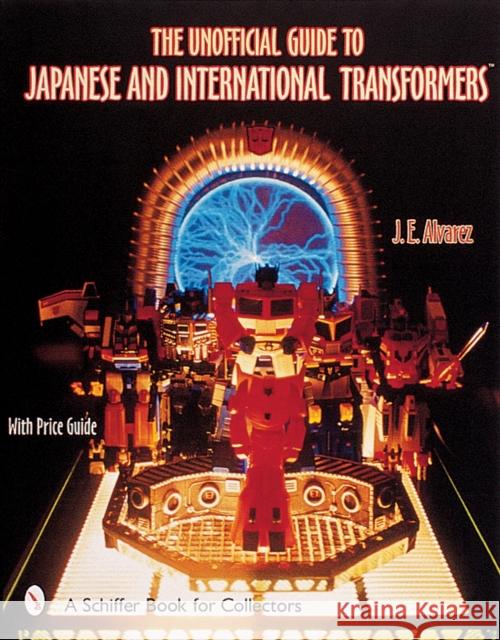 The Unofficial Guide to Japanese & International Transformers(tm) Alvarez, J. E. 9780764312823 Schiffer Publishing