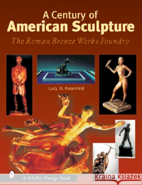 A Century of American Sculpture: The Roman Bronze Works Foundry Rosenfeld, Lucy D. 9780764315190 Schiffer Publishing