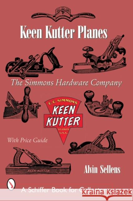 Keen Kutter(r) Planes: The Simmons Hardware Company Sellen, Alvin 9780764316104 Schiffer Publishing