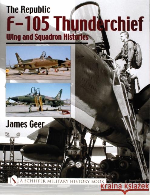 The Republic F-105 Thunderchief: Wing and Squadron Histories Geer, James 9780764316685