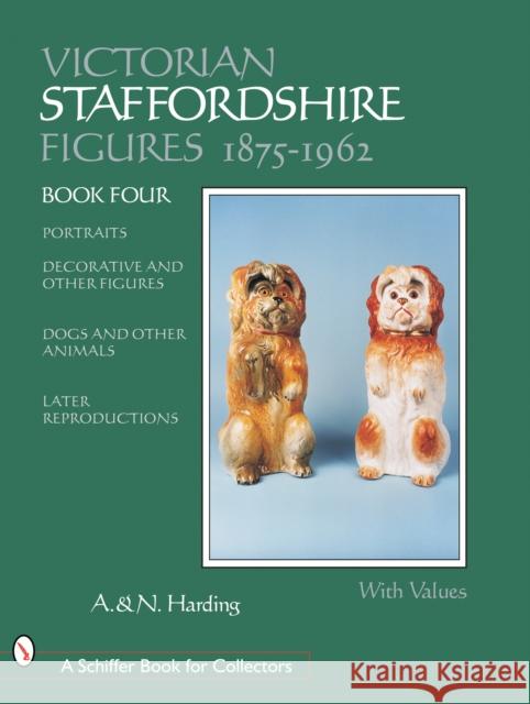 Victorian Staffordshire Figures 1875-1962: Portraits, Decorative & Other Figures, Dogs & Other Animals, Later Reproductions Harding 9780764317996 SCHIFFER PUBLISHING LTD