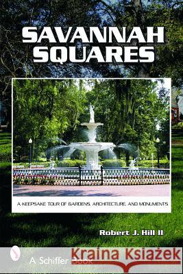 Savannah Squares: A Keepsake Tour of Gardens, Architecture, and Monuments Robert J. Hill 9780764320477 Schiffer Publishing