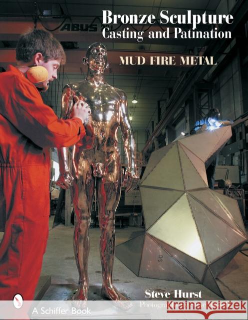 Bronze Sculpture Casting & Patination: Mud, Fire, Metal Hurst, Steve 9780764321641 Schiffer Publishing