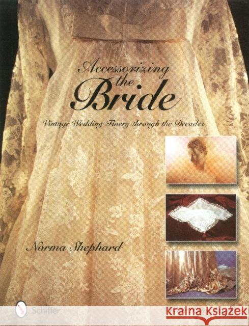 Accessorizing the Bride: Vintage Wedding Finery Through the Decades Norma Shephard 9780764321856 Schiffer Publishing