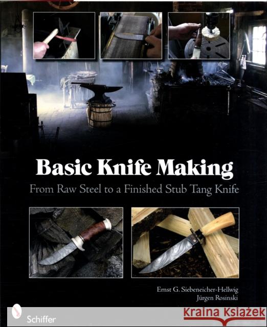 Basic Knife Making: From Raw Steel to a Finished Stub Tang Knife Ernst G. Siebeneicher-Hellwig Jrgen Rosinski 9780764335082 Schiffer Publishing
