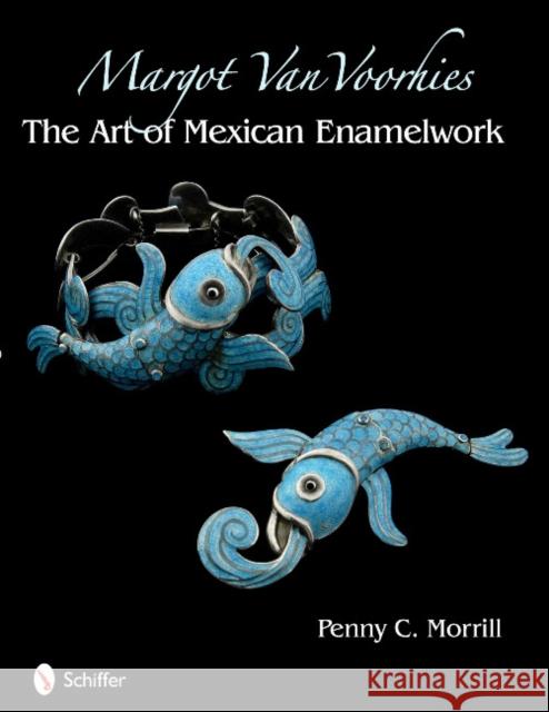 Margot Van Voorhies: The Art of Mexican Enamelwork Morrill, Penny C. 9780764335495 Schiffer Publishing