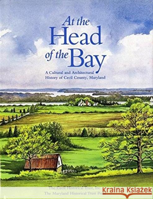 At the Head of the Bay: A Cultural and Architectural History or Cecil County, Maryland Cecil Historical Trust, Inc., The Maryland Historical Trust Press 9780764335617 Schiffer Publishing Ltd (RJ)