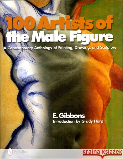 100 Artists of the Male Figure: A Contemporary Anthology of Painting, Drawing, and Sculpture Eric J. Gibbons Harp Grady 9780764336935 Schiffer Publishing