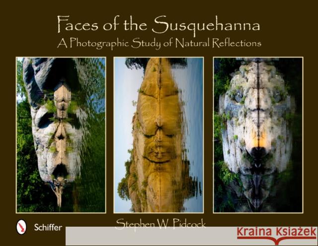 Faces of the Susquehanna: A Photographic Study of Natural Reflections Pidcock, Stephen W. 9780764339318 Schiffer Publishing