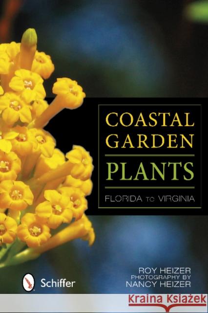 Coastal Garden Plants: Florida to Virginia Roy Heizer Nancy Heizer 9780764341816 Schiffer Publishing, Ltd.