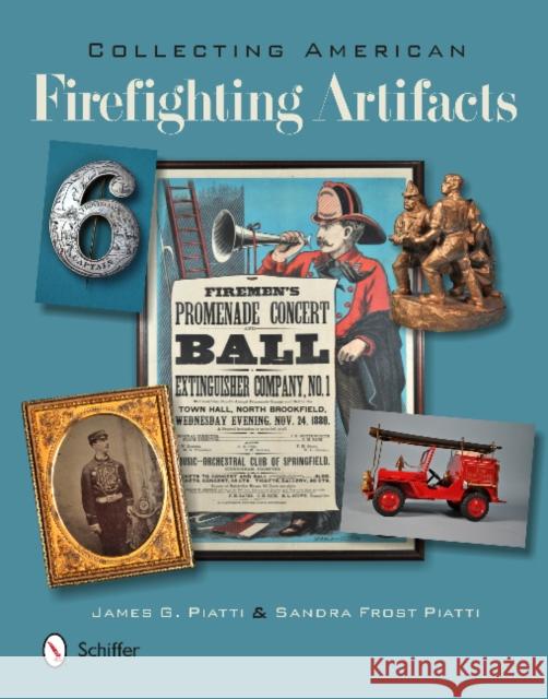 Collecting American Firefighting Artifacts James Piatti Sandra Piatti 9780764346002 Schiffer Publishing