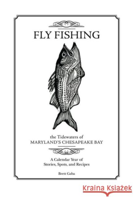 Fly Fishing the Tidewaters of Maryland's Chesapeake Bay: A Calendar Year of Stories, Spots, and Recipes Brett Gaba 9780764348846 Not Avail