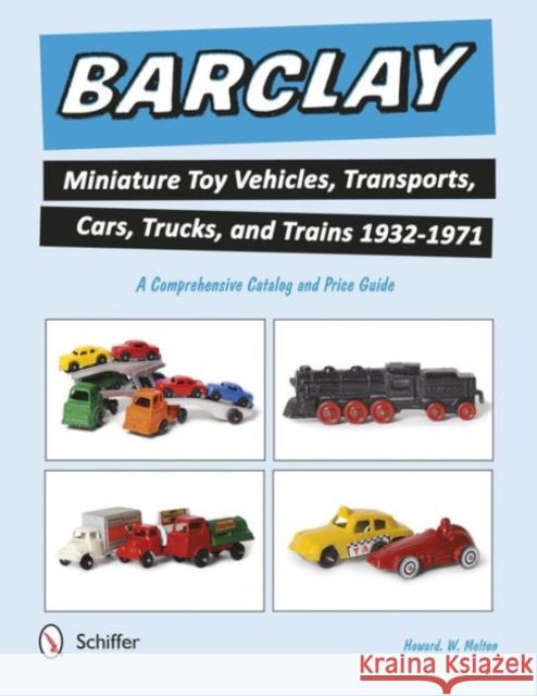 Barclay Miniature Toy Vehicles, Transports, Cars, Trucks, and Trains 1932-1971: A Comprehensive Catalog and Price Guide Howard W. Melton 9780764349133 Not Avail