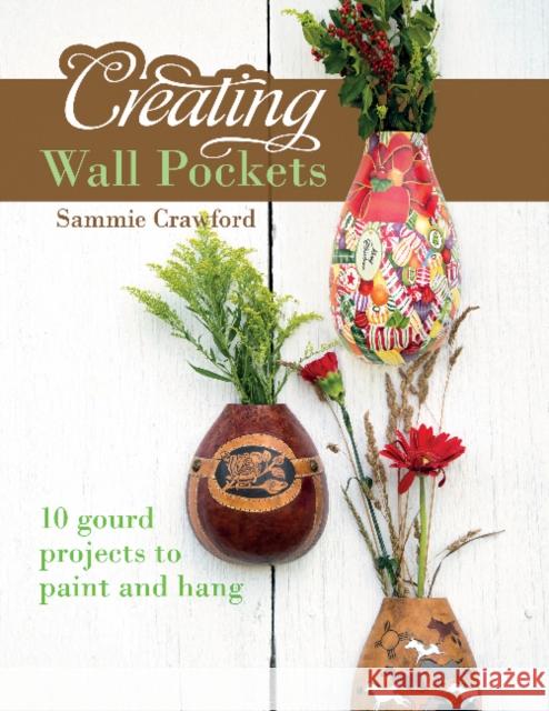 Creating Wall Pockets: 10 Gourd Projects to Paint and Hang Sammie Crawford 9780764350207 Schiffer Publishing