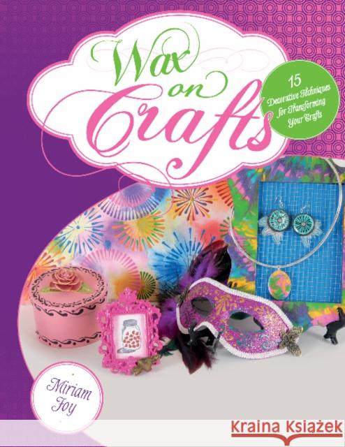 Wax on Crafts: 15 Decorative Techniques for Transforming Your Crafts Miriam Joy 9780764350214