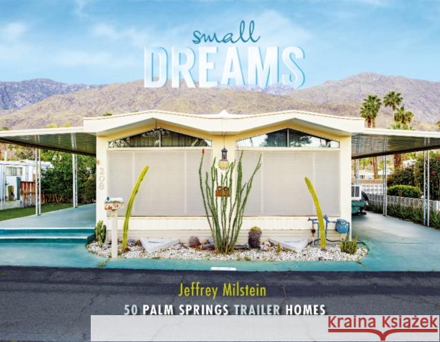 Small Dreams: 50 Palm Springs Trailer Homes Jeffrey Milstein 9780764352478 Schiffer Publishing