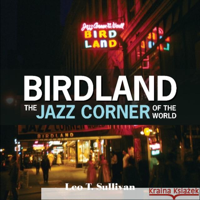 Birdland, the Jazz Corner of the World: An Illustrated Tribute, 1949-1965 Leo T. Sullivan 9780764355868 Schiffer Publishing