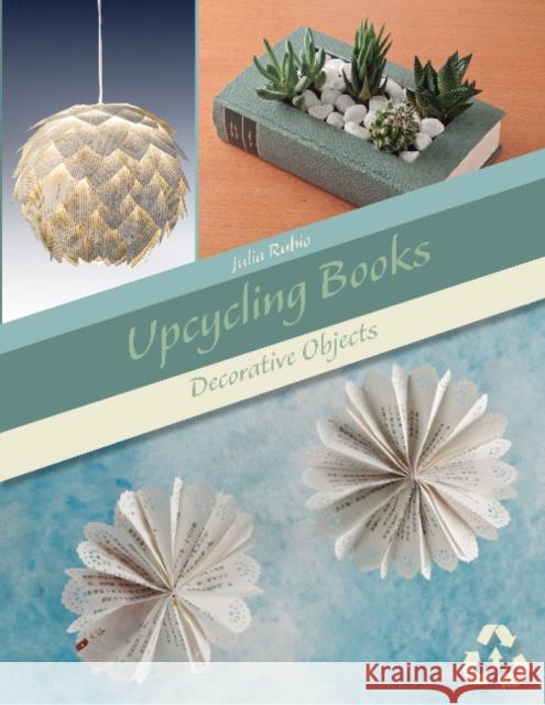 Upcycling Books: Decorative Objects Julia Rubio 9780764358753 Schiffer Publishing