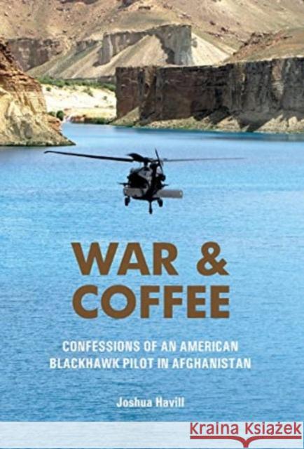 War & Coffee: Confessions of an American Blackhawk Pilot in Afghanistan Joshua Havill 9780764367021 Schiffer Publishing Ltd
