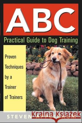 ABC Practical Guide to Dog Training: Proven Techniques by a Trainer of Trainers Steven Appelbaum 9780764567223 Howell Books