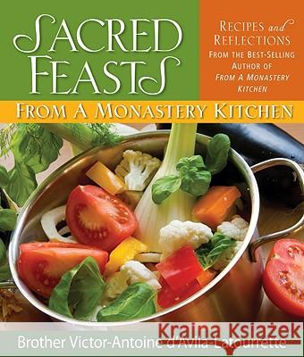 Sacred Feasts: From a Monastery Kitchen: From a Monastery Kitchen D'Avila-Latourrette, Victor-Antoine 9780764818622 Liguori Publications