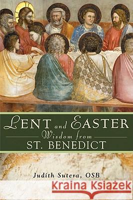 Lent and Easter Wisdom from Saint Benedict: Daily Scripture and Prayers Together with Saint Benedict's Own Words Judith Sutera 9780764819681 Liguori Publications