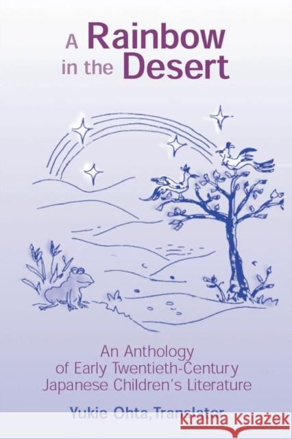 A Rainbow in the Desert: An Anthology of Early Twentieth Century Japanese Children's Literature: An Anthology of Early Twentieth Century Japanese Chil Yukie Ohta 9780765605566
