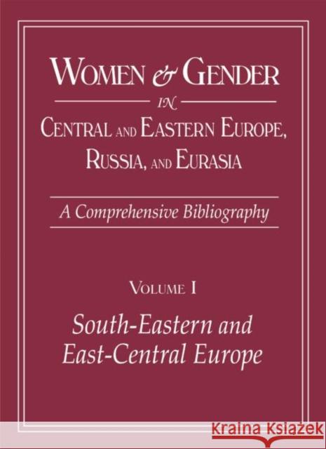 Women and Gender in Central and Eastern Europe, Russia, and Eurasia: A Comprehensive Bibliography Volume I: Southeastern and East Central Europe, Volu Zirin, Mary 9780765607379