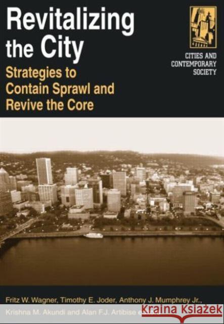Revitalizing the City: Strategies to Contain Sprawl and Revive the Core: Strategies to Contain Sprawl and Revive the Core Wagner, Fritz W. 9780765612427