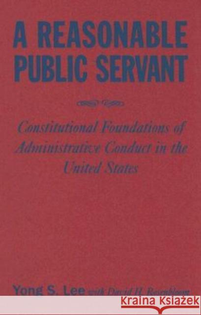 A Reasonable Public Servant: Constitutional Foundations of Administrative Conduct in the United States Lee, Lily Xiao Hong 9780765616449