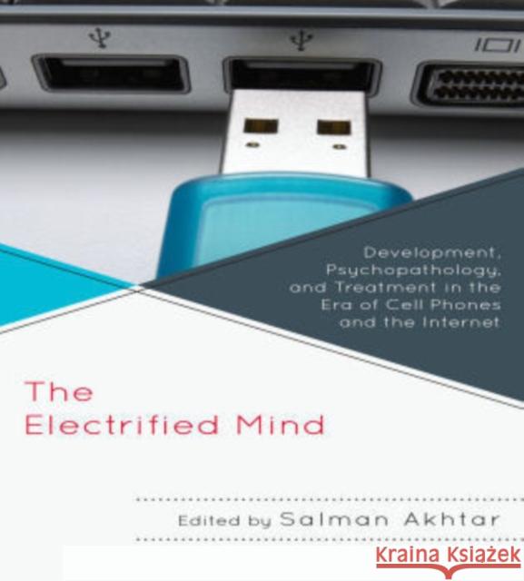 The Electrified Mind: Development, Psychopathology, and Treatment in the Era of Cell Phones and the Internet Akhtar, Salman 9780765708045