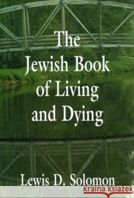 The Jewish Book of Living and Dying Lewis D. Solomon 9780765761019 Jason Aronson