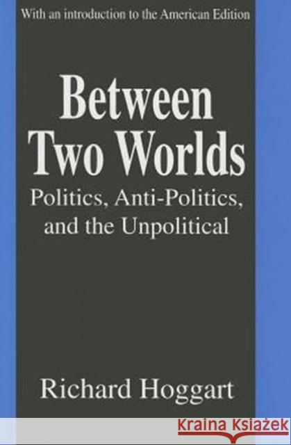 Between Two Worlds: Politics, Anti-Politics, and the Unpolitical Hoggart, Richard 9780765800978