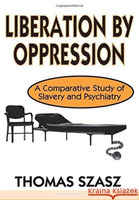 Liberation by Oppression : A Comparative Study of Slavery and Psychiatry Thomas Szasz   9780765801456 Transaction Publishers