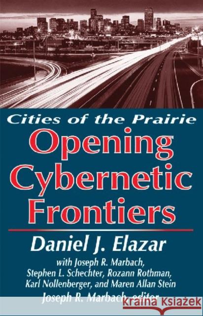 The Opening of the Cybernetic Frontier: Cities of the Prairie Elazar, Daniel 9780765802019 Transaction Publishers